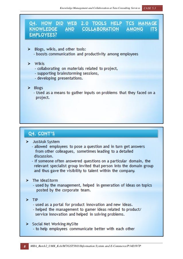 knowledge management and collaboration at tata consulting services This case study is a review of knowledge management practices at tata consultancy services – an increasingly global it consulting firm headquartered in mumbai . knowledge management and collaboration at tata consulting services This case study is a review of knowledge management practices at tata consultancy services – an increasingly global it consulting firm headquartered in mumbai .